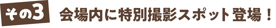 会場内に特別撮影スポット登場！
