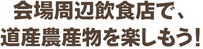 会場周辺飲食店で、道産農作物を楽しもう！